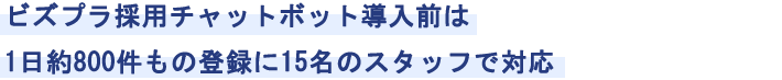 ビズプラ採用チャットボット導入前は1日約800件もの登録に15名のスタッフで対応