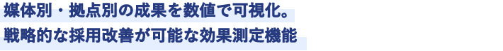 媒体別・拠点別の成果を数値で可視化。戦略的な採用改善が可能な効果測定機能